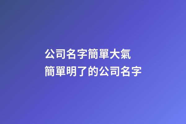 公司名字簡單大氣 簡單明了的公司名字-第1張-公司起名-玄機派